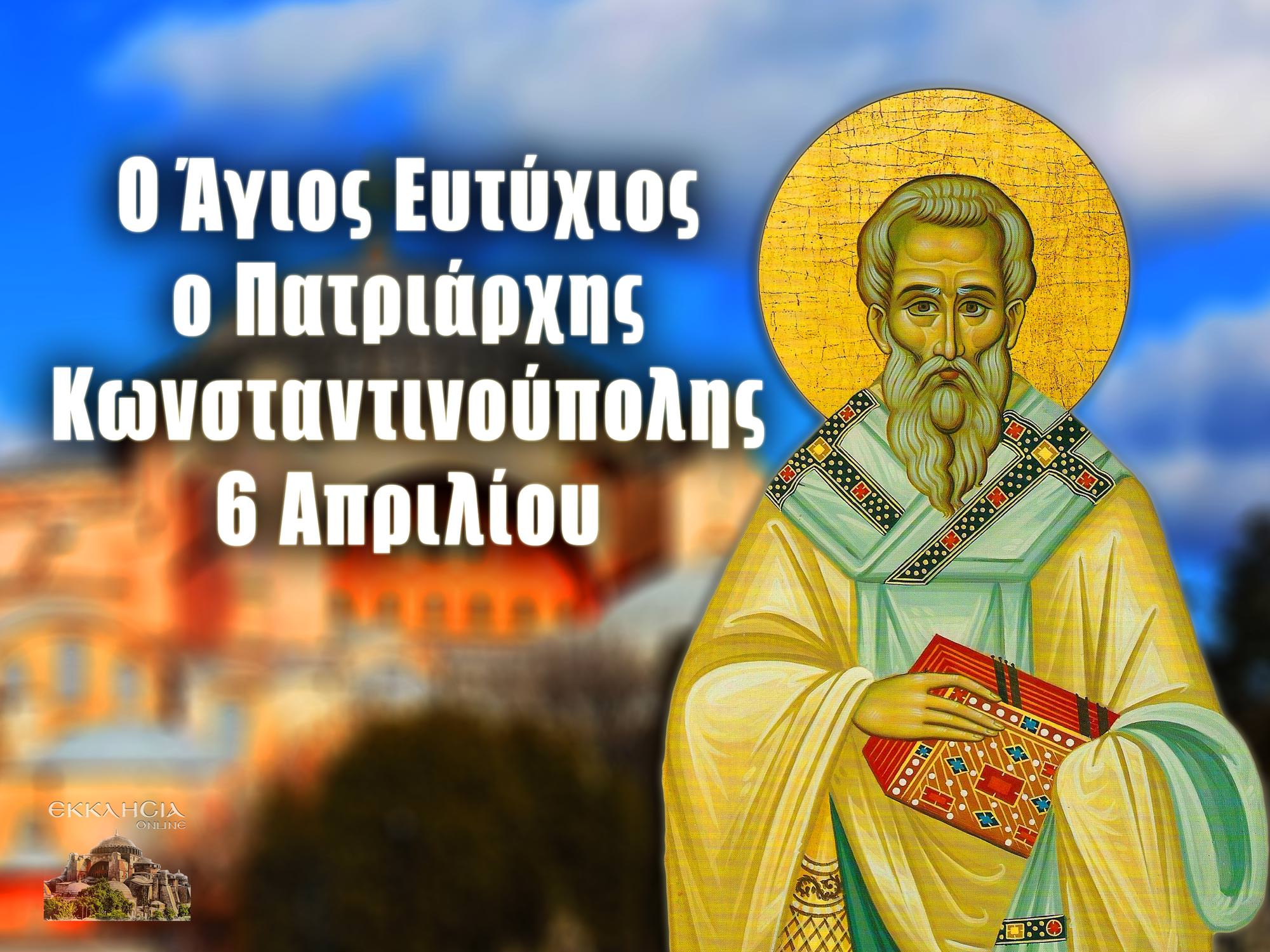 6 Απριλίου - Γιορτή σήμερα: Άγιος Ευτύχιος Πατριάρχης Κωνσταντινούπολης -  ΕΚΚΛΗΣΙΑ ONLINE