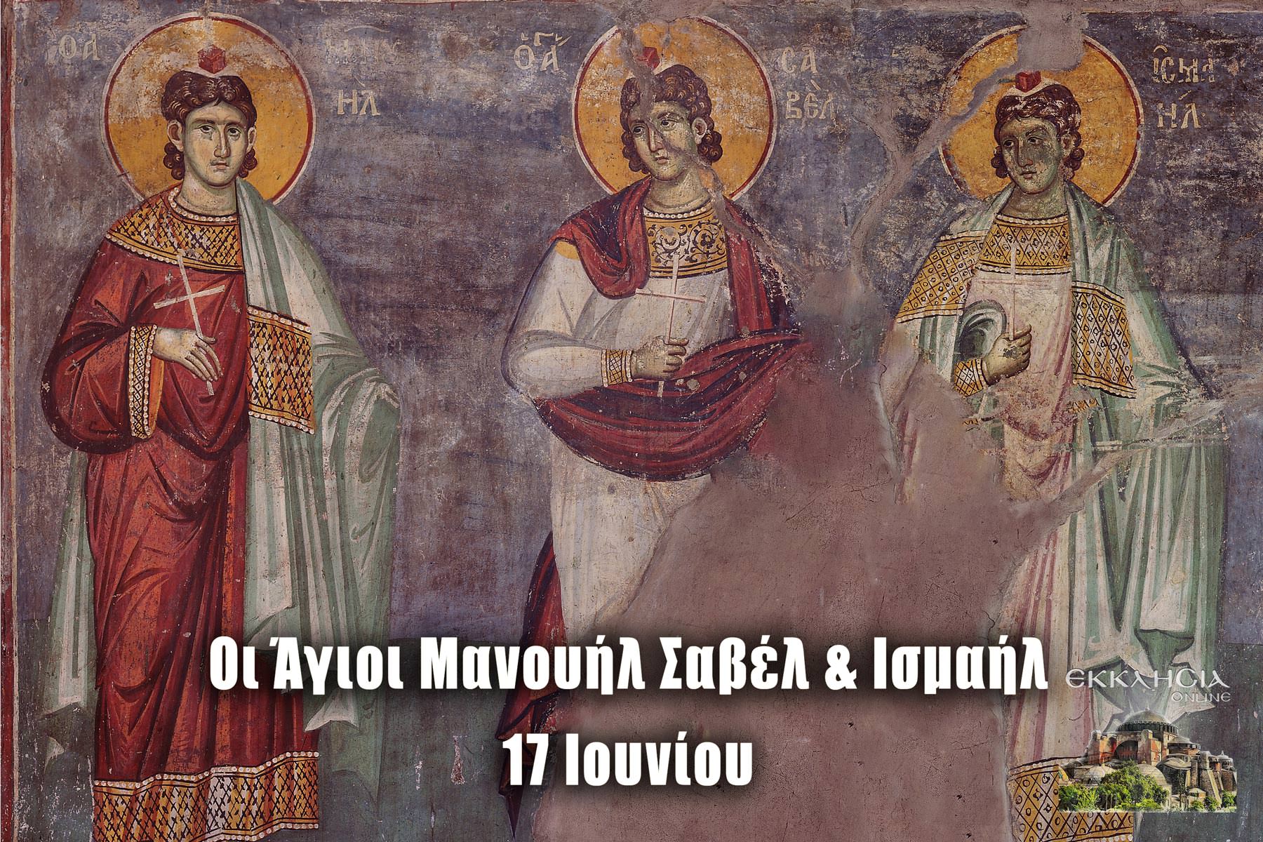 Άγιοι Μανουήλ Σαβέλ Ισμαήλ Μάρτυρες 17 Ιουνίου